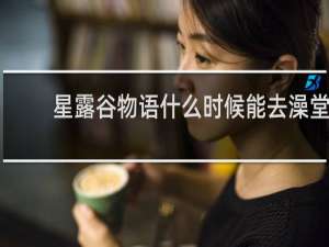 星露谷物语什么时候能去澡堂