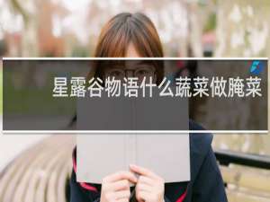 星露谷物语什么蔬菜做腌菜