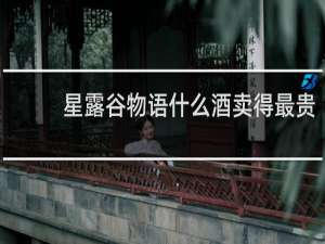 星露谷物语什么酒卖得最贵