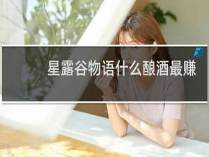 星露谷物语什么酿酒最赚