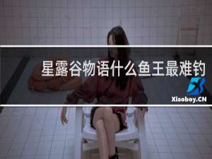 星露谷物语什么鱼王最难钓