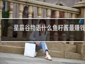 星露谷物语什么鱼籽酱最赚钱