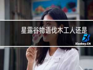 星露谷物语伐木工人还是