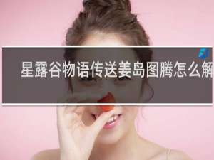 星露谷物语传送姜岛图腾怎么解锁