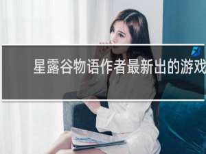 星露谷物语作者最新出的游戏