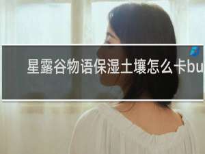 星露谷物语保湿土壤怎么卡bug