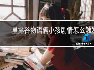 星露谷物语俩小孩剧情怎么触发