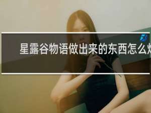 星露谷物语做出来的东西怎么炸