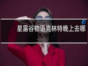 星露谷物语克林特晚上去哪