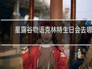 星露谷物语克林特生日会去哪