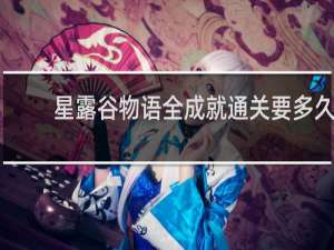 星露谷物语全成就通关要多久