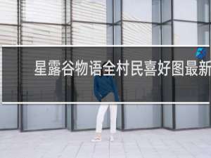 星露谷物语全村民喜好图最新