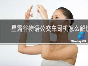 星露谷物语公交车司机怎么解锁