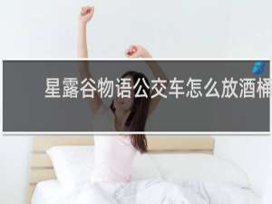 星露谷物语公交车怎么放酒桶
