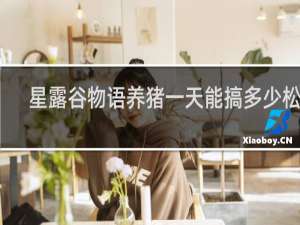 星露谷物语养猪一天能搞多少松露