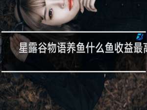 星露谷物语养鱼什么鱼收益最高