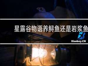 星露谷物语养鲟鱼还是岩浆鱼