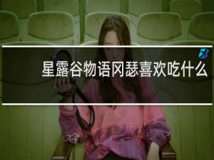 星露谷物语冈瑟喜欢吃什么