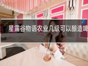 星露谷物语农业几级可以酿造啤酒