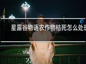 星露谷物语农作物枯死怎么处理