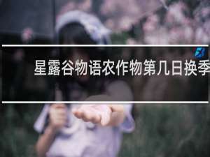 星露谷物语农作物第几日换季