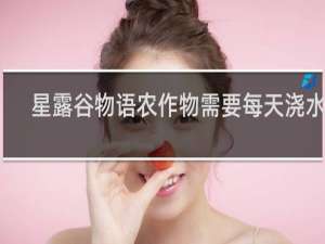 星露谷物语农作物需要每天浇水么
