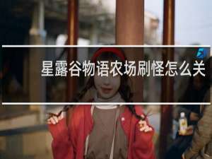 星露谷物语农场刷怪怎么关