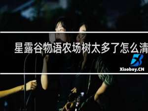 星露谷物语农场树太多了怎么清理