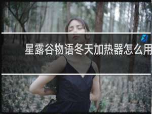 星露谷物语冬天加热器怎么用