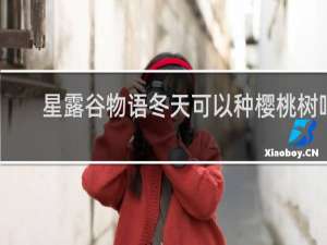 星露谷物语冬天可以种樱桃树吗