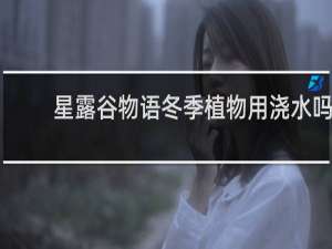 星露谷物语冬季植物用浇水吗