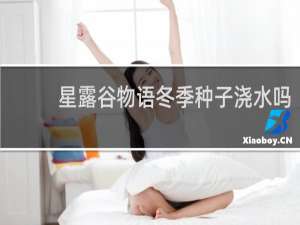 星露谷物语冬季种子浇水吗