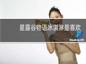 星露谷物语冰淇淋是喜欢