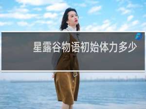 星露谷物语初始体力多少