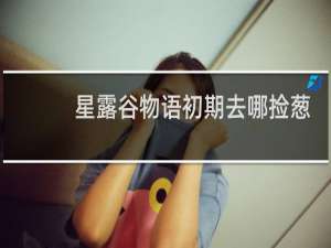 星露谷物语初期去哪捡葱