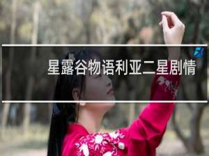 星露谷物语利亚二星剧情