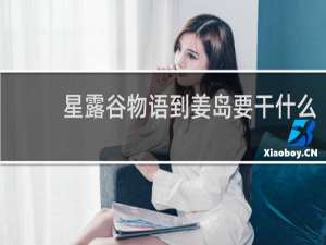 星露谷物语到姜岛要干什么