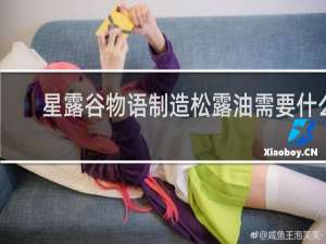 星露谷物语制造松露油需要什么