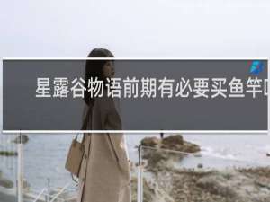 星露谷物语前期有必要买鱼竿吗