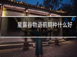 星露谷物语前期种什么好
