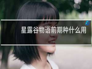 星露谷物语前期种什么用