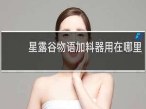 星露谷物语加料器用在哪里