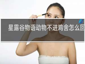 星露谷物语动物不进鸡舍怎么回事