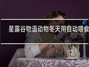 星露谷物语动物冬天用自动喂食吗