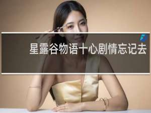 星露谷物语十心剧情忘记去