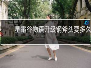 星露谷物语升级钢斧头要多久