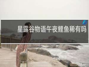 星露谷物语午夜鲤鱼稀有吗
