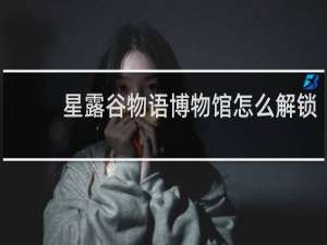 星露谷物语博物馆怎么解锁