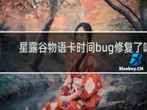 星露谷物语卡时间bug修复了吗