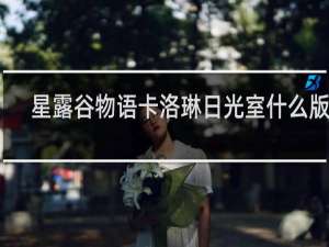 星露谷物语卡洛琳日光室什么版本